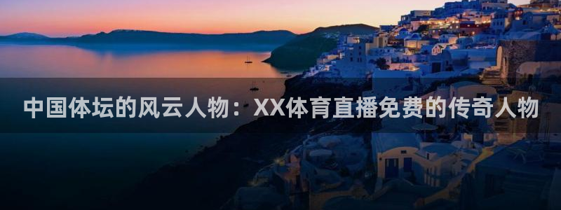 绿茵直播：中国体坛的风云人物：XX体育直播免费的传奇人物