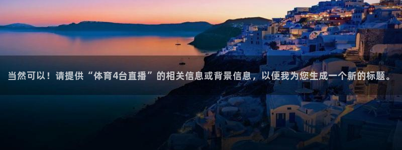 足球:无敌之全能绿茵巨星：当然可以！请提供“体育4台直播”的相关信息或背景信息，以便我为您生成一个新的标题。
