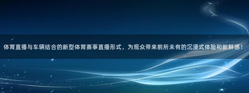 绿茵直播体育nba送红红单v2.红单足球.top：体育直播与车辆结合的新型体育赛事直播形式，为观众带来前所未有的沉浸式体验和新鲜感！